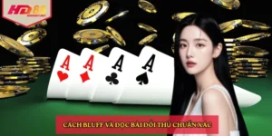 Cách bluff và đọc bài đối thủ chuẩn xác