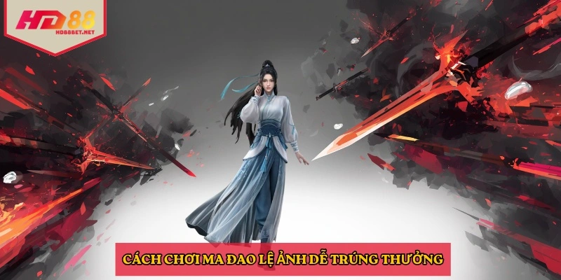 Cách chơi ma đao lệ ảnh dễ trúng thưởng