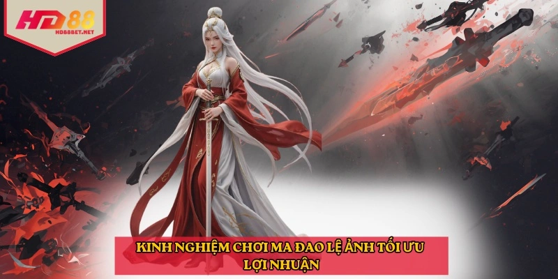 Kinh nghiệm chơi ma đao lệ ảnh tối ưu lợi nhuận