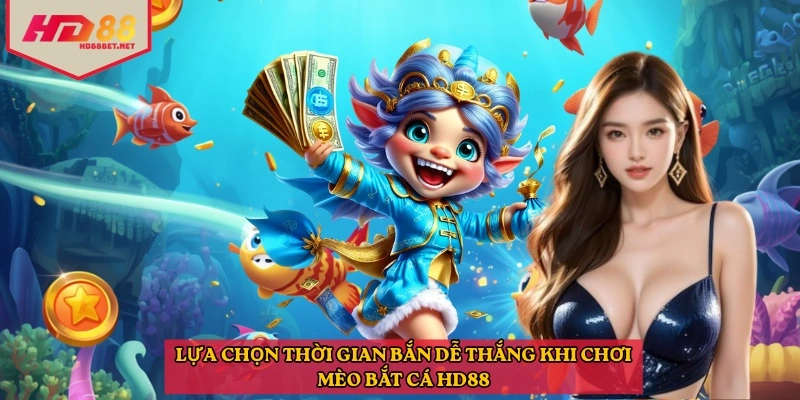 Lựa chọn thời gian bắn dễ thắng khi chơi mèo bắt cá HD88