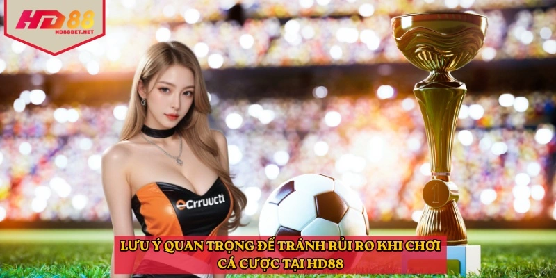 Lưu ý quan trọng để tránh rủi ro khi chơi cá cược tại HD88