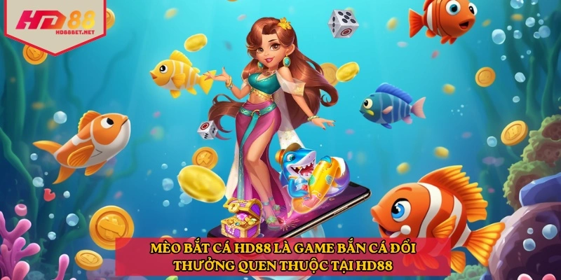 Mèo bắt cá HD88 là game bắn cá đổi thưởng quen thuộc tại HD88