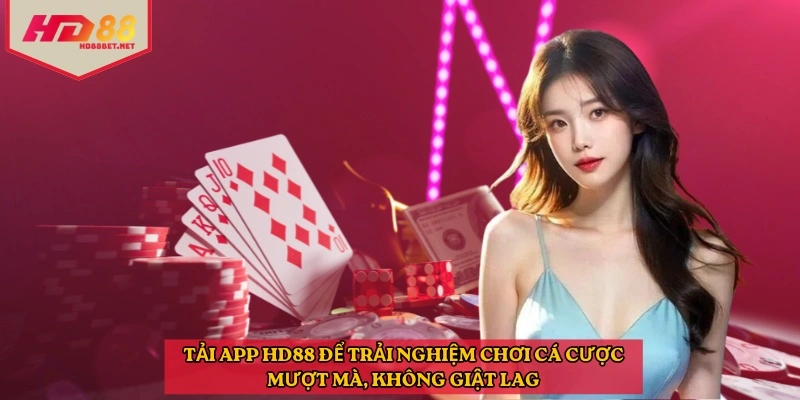Tải app HD88 để trải nghiệm chơi cá cược mượt mà, không giật lag