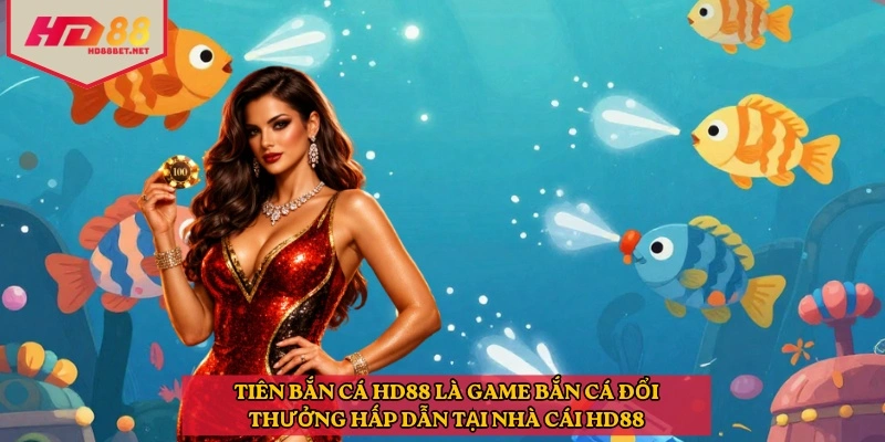 Tiên bắn cá HD88 là game bắn cá đổi thưởng hấp dẫn tại nhà cái HD88