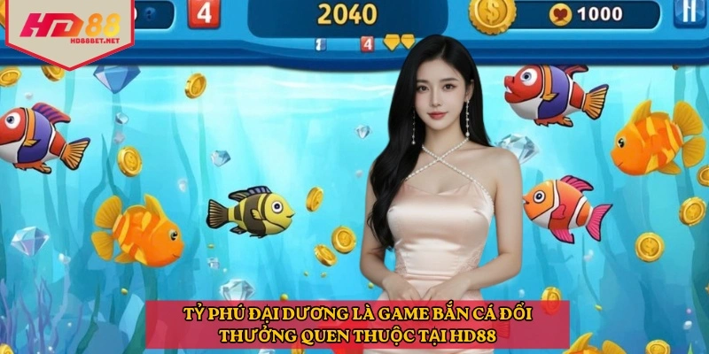 Tỷ phú đại dương là game bắn cá đổi thưởng quen thuộc tại HD88
