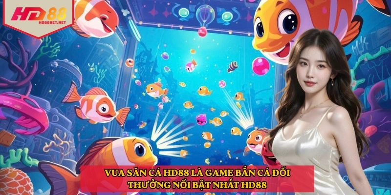 Vua săn cá HD88 là game bắn cá đổi thưởng nổi bật nhất HD88
